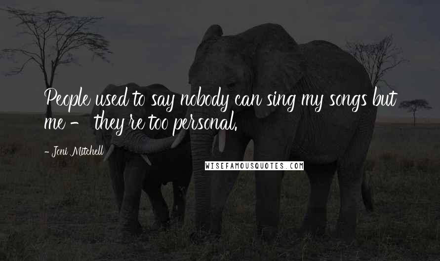 Joni Mitchell quotes: People used to say nobody can sing my songs but me - they're too personal. Joni Mitchell quotes: People used to say nobody can sing my songs but me - they're too personal.