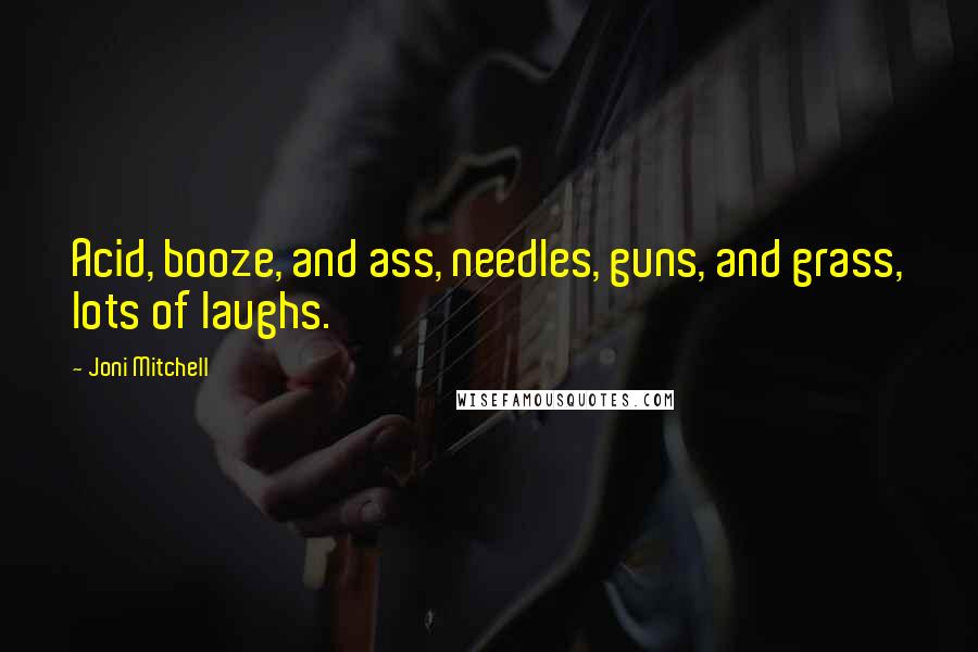 Joni Mitchell quotes: Acid, booze, and ass, needles, guns, and grass, lots of laughs.