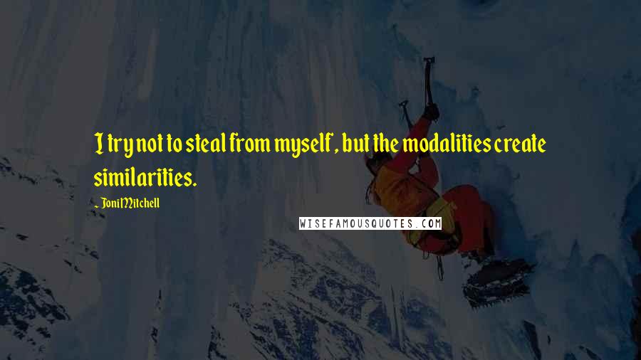 Joni Mitchell quotes: I try not to steal from myself, but the modalities create similarities. Joni Mitchell quotes: I try not to steal from myself, but the modalities create similarities.