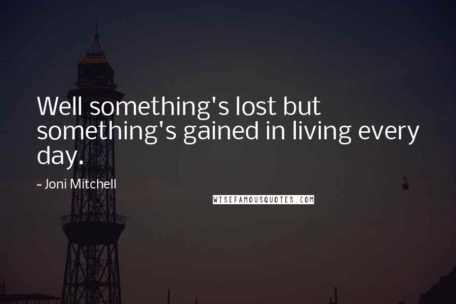 Joni Mitchell quotes: Well something's lost but something's gained in living every day. Joni Mitchell quotes: Well something's lost but something's gained in living every day.