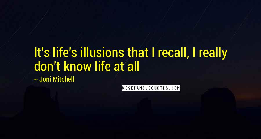 Joni Mitchell quotes: It's life's illusions that I recall, I really don't know life at all