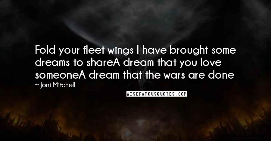 Joni Mitchell quotes: Fold your fleet wings I have brought some dreams to shareA dream that you love someoneA dream that the wars are done
