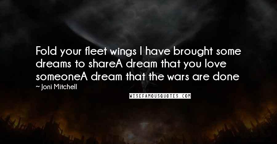 Joni Mitchell quotes: Fold your fleet wings I have brought some dreams to shareA dream that you love someoneA dream that the wars are done Joni Mitchell quotes: Fold your fleet wings I have brought some dreams to shareA dream that you love someoneA dream that the wars are done
