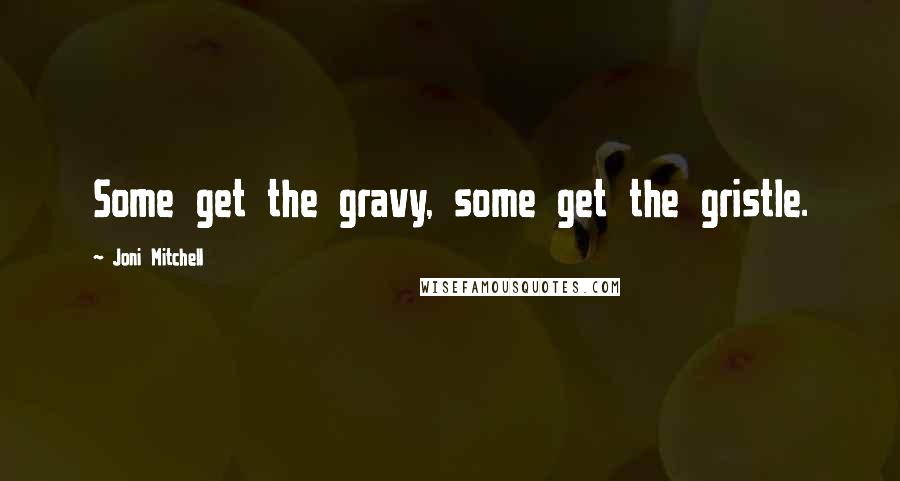 Joni Mitchell quotes: Some get the gravy, some get the gristle. Joni Mitchell quotes: Some get the gravy, some get the gristle.