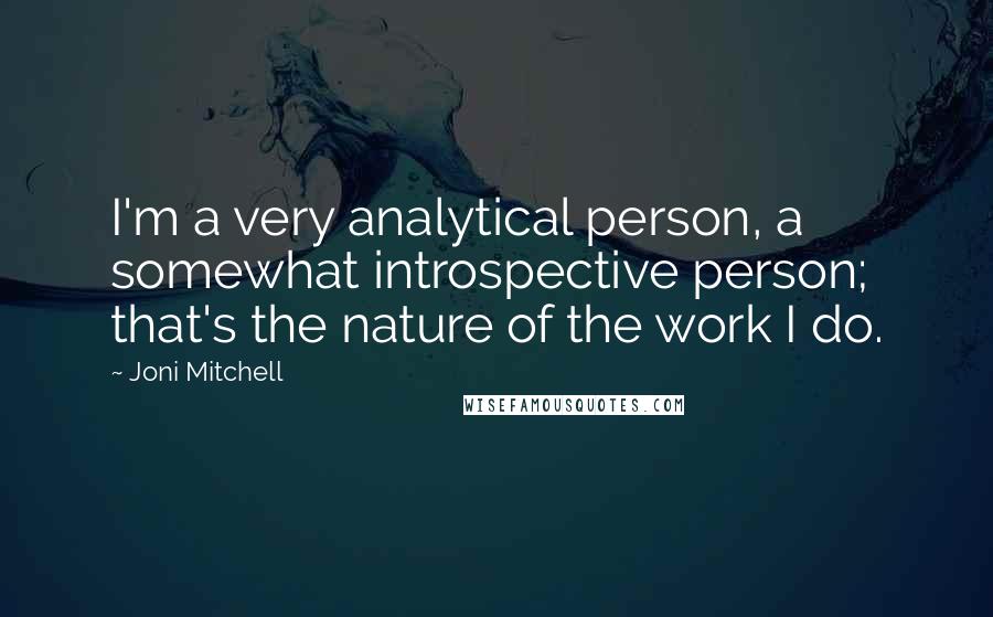 Joni Mitchell quotes: I'm a very analytical person, a somewhat introspective person; that's the nature of the work I do.