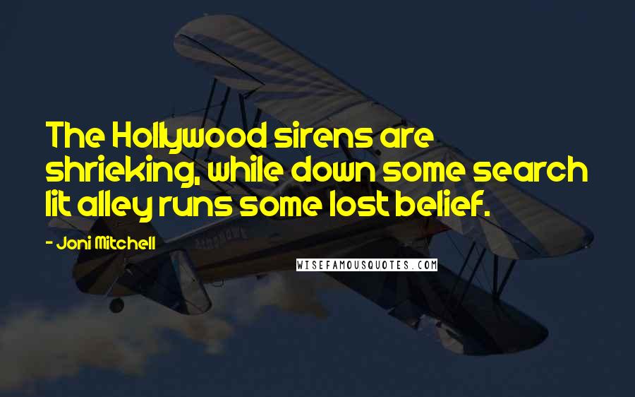 Joni Mitchell quotes: The Hollywood sirens are shrieking, while down some search lit alley runs some lost belief.