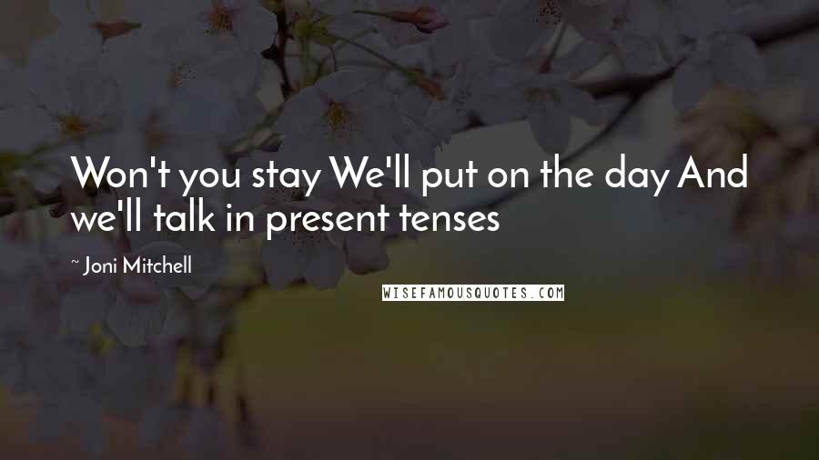 Joni Mitchell quotes: Won't you stay We'll put on the day And we'll talk in present tenses