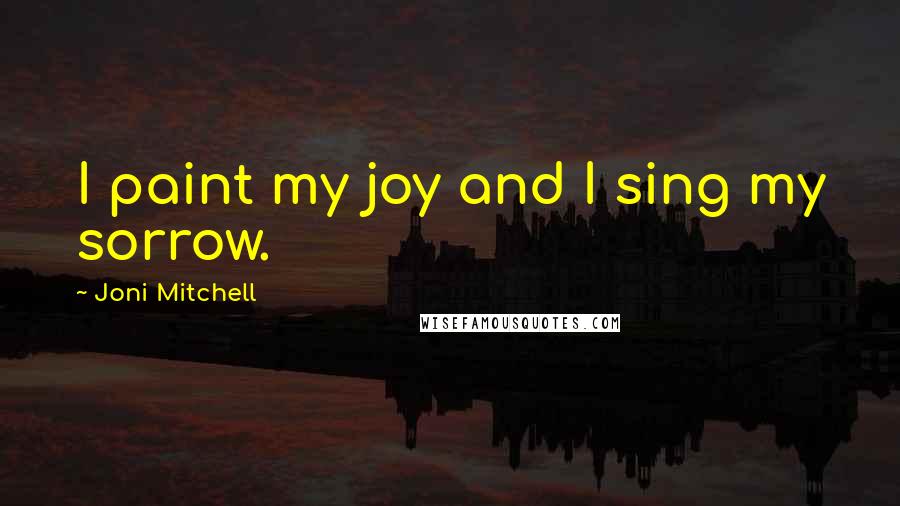 Joni Mitchell quotes: I paint my joy and I sing my sorrow. Joni Mitchell quotes: I paint my joy and I sing my sorrow.