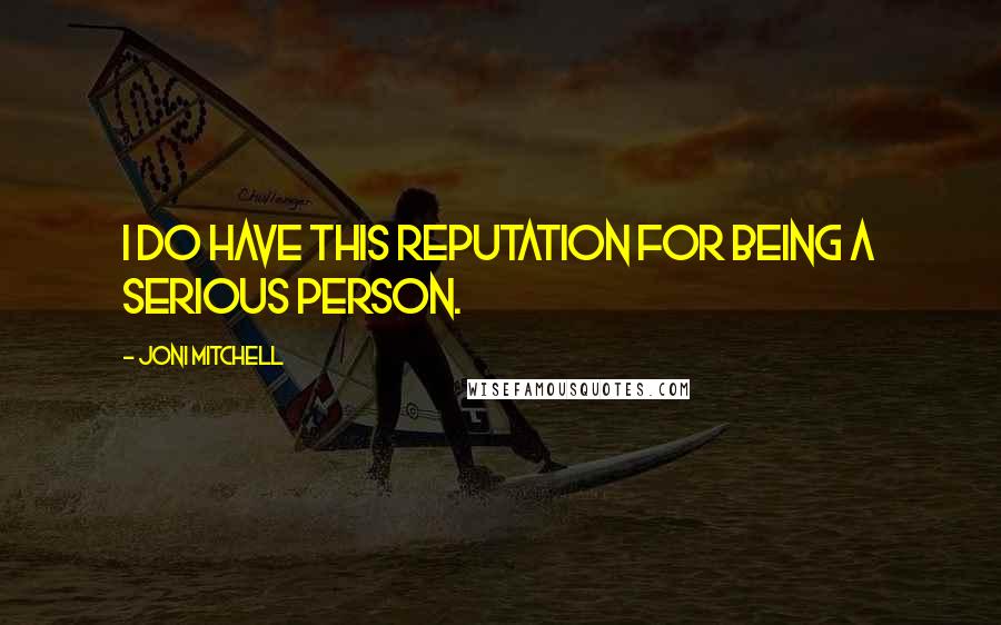 Joni Mitchell quotes: I do have this reputation for being a serious person. Joni Mitchell quotes: I do have this reputation for being a serious person.