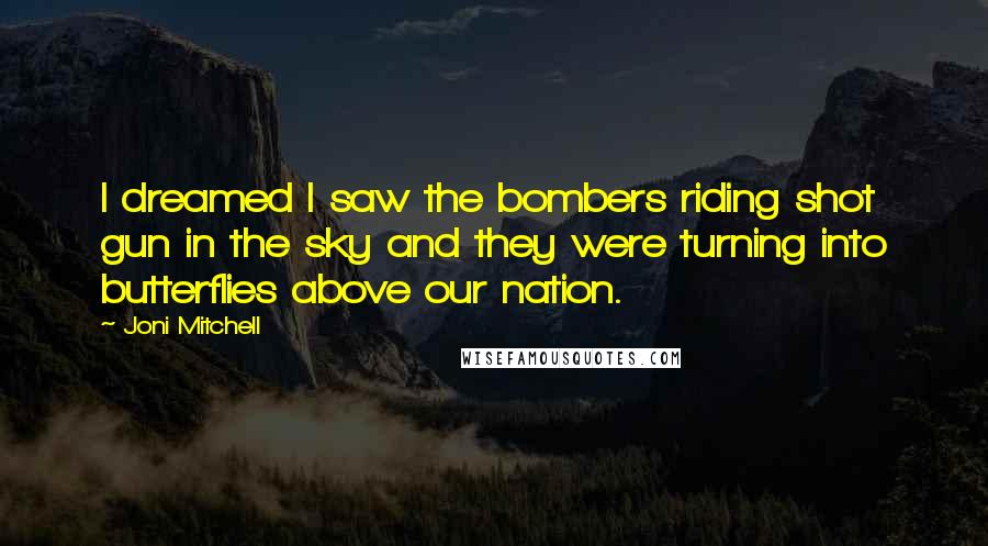 Joni Mitchell quotes: I dreamed I saw the bombers riding shot gun in the sky and they were turning into butterflies above our nation.