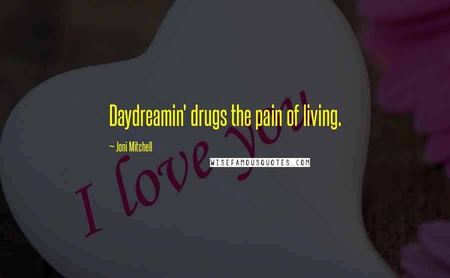 Joni Mitchell quotes: Daydreamin' drugs the pain of living.
