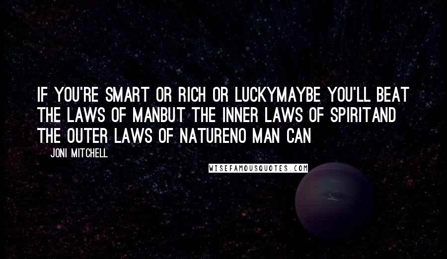 Joni Mitchell quotes: If you're smart or rich or luckyMaybe you'll beat the laws of manBut the inner laws of spiritAnd the outer laws of natureNo man can