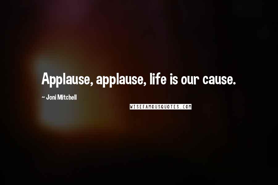 Joni Mitchell quotes: Applause, applause, life is our cause.