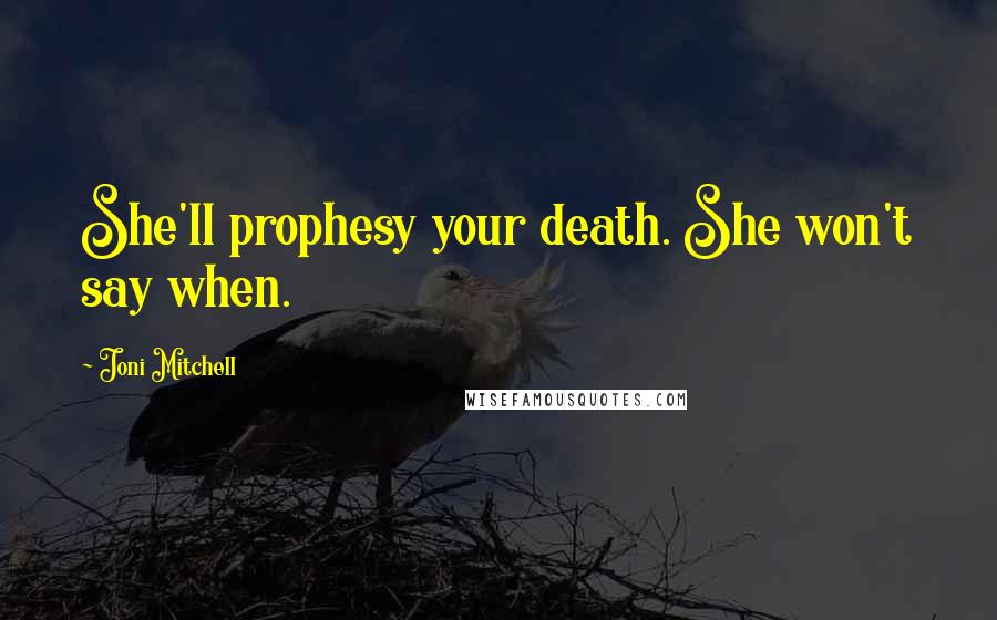Joni Mitchell quotes: She'll prophesy your death. She won't say when. Joni Mitchell quotes: She'll prophesy your death. She won't say when.