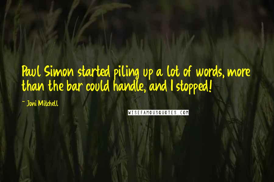 Joni Mitchell quotes: Paul Simon started piling up a lot of words, more than the bar could handle, and I stopped! Joni Mitchell quotes: Paul Simon started piling up a lot of words, more than the bar could handle, and I stopped!