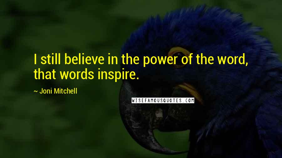 Joni Mitchell quotes: I still believe in the power of the word, that words inspire.