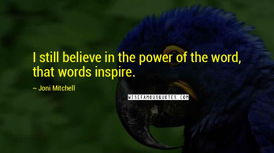 Joni Mitchell quotes: I still believe in the power of the word, that words inspire. Joni Mitchell quotes: I still believe in the power of the word, that words inspire.