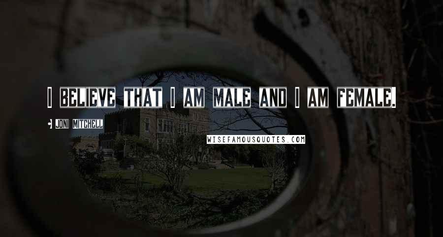 Joni Mitchell quotes: I believe that I am male and I am female. Joni Mitchell quotes: I believe that I am male and I am female.
