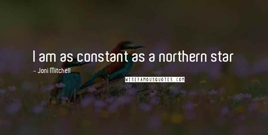 Joni Mitchell quotes: I am as constant as a northern star