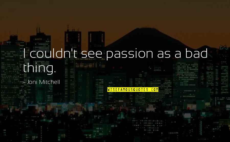Joni Mitchell Quotes By Joni Mitchell: I couldn't see passion as a bad thing.