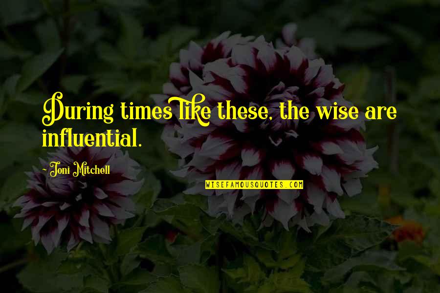 Joni Mitchell Quotes By Joni Mitchell: During times like these, the wise are influential.