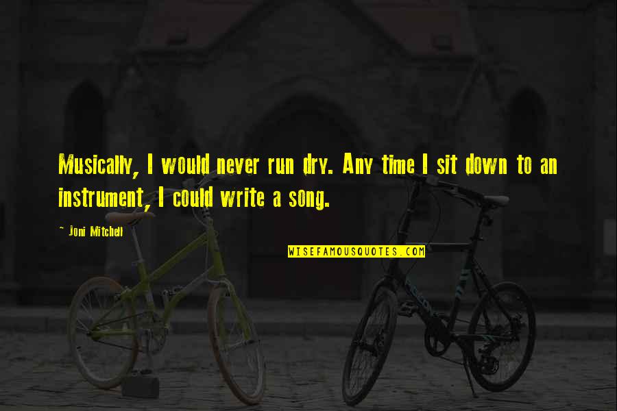 Joni Mitchell Quotes By Joni Mitchell: Musically, I would never run dry. Any time