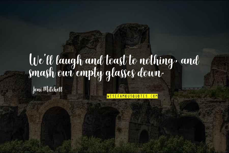 Joni Mitchell Quotes By Joni Mitchell: We'll laugh and toast to nothing, and smash