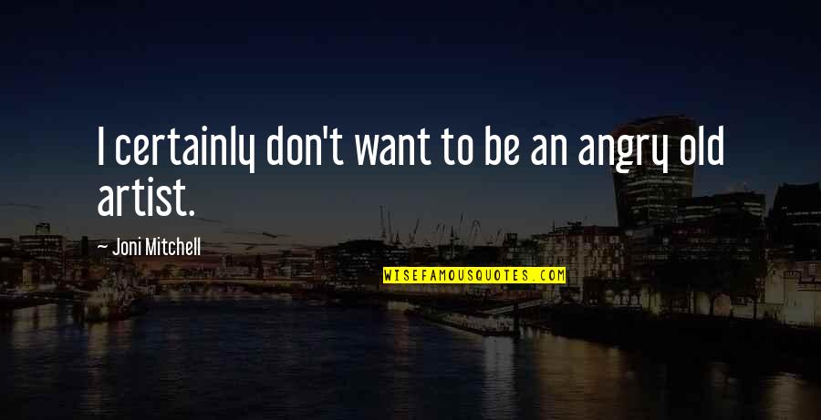 Joni Mitchell Quotes By Joni Mitchell: I certainly don't want to be an angry