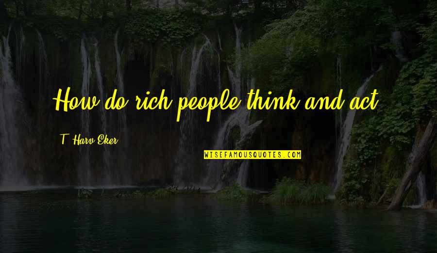 Jonice Adams Quotes By T. Harv Eker: How do rich people think and act? Jonice Adams Quotes By T. Harv Eker: How do rich people think and act?
