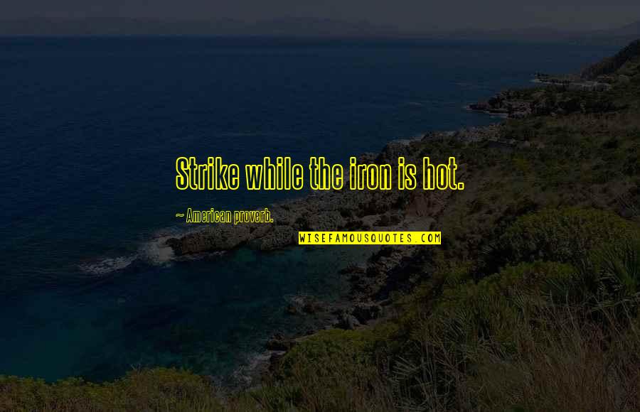 Joniece Pratt Quotes By American Proverb.: Strike while the iron is hot. Joniece Pratt Quotes By American Proverb.: Strike while the iron is hot.
