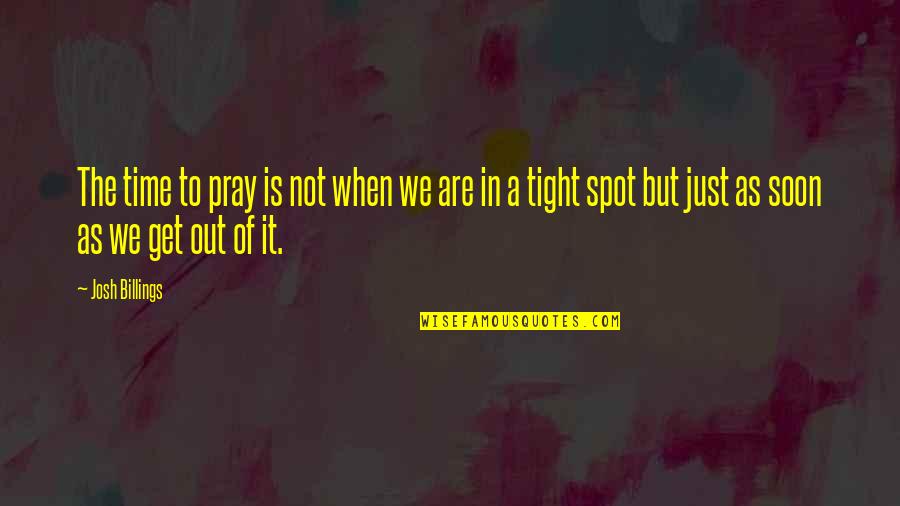 Joniskis Quotes By Josh Billings: The time to pray is not when we
