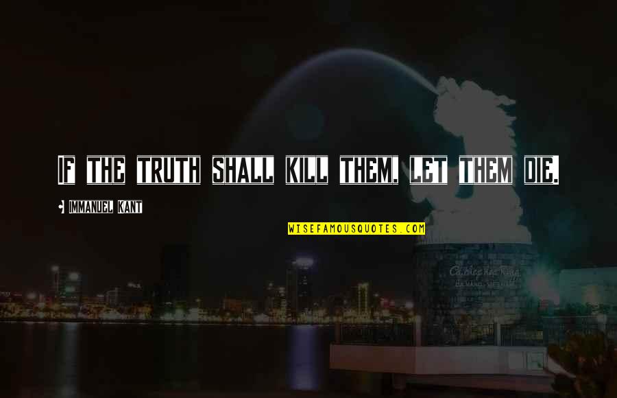Jonjolis Quotes By Immanuel Kant: If the truth shall kill them, let them Jonjolis Quotes By Immanuel Kant: If the truth shall kill them, let them