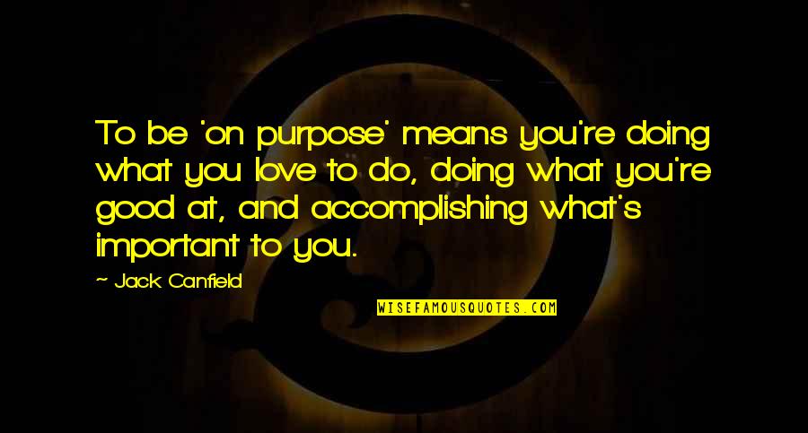 Jonkanoo Quotes By Jack Canfield: To be 'on purpose' means you're doing what Jonkanoo Quotes By Jack Canfield: To be 'on purpose' means you're doing what