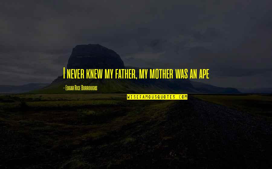 Jonkers Quotes By Edgar Rice Burroughs: I never knew my father, my mother was Jonkers Quotes By Edgar Rice Burroughs: I never knew my father, my mother was