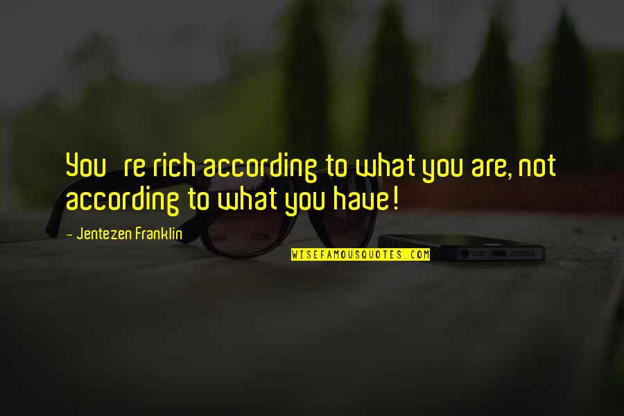 Jonkman Construction Quotes By Jentezen Franklin: You're rich according to what you are, not Jonkman Construction Quotes By Jentezen Franklin: You're rich according to what you are, not