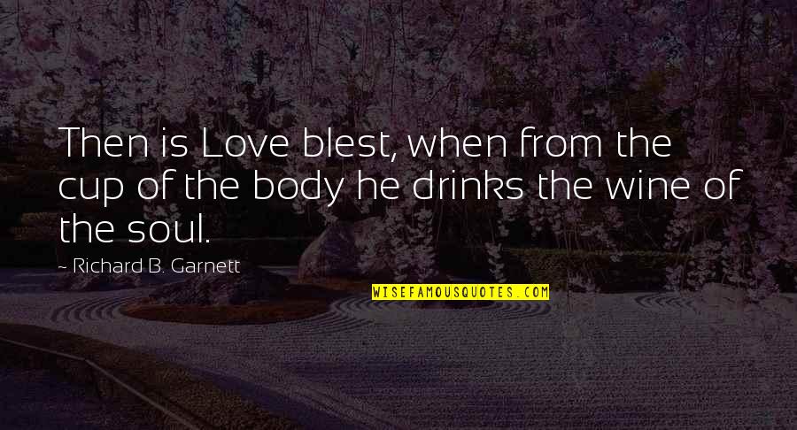 Jonkman Construction Quotes By Richard B. Garnett: Then is Love blest, when from the cup Jonkman Construction Quotes By Richard B. Garnett: Then is Love blest, when from the cup
