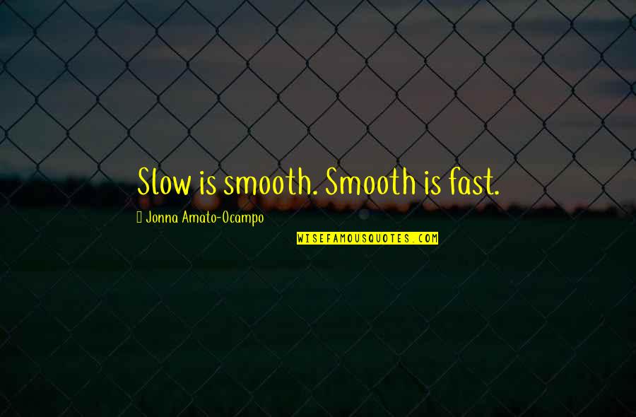 Jonna Quotes By Jonna Amato-Ocampo: Slow is smooth. Smooth is fast.