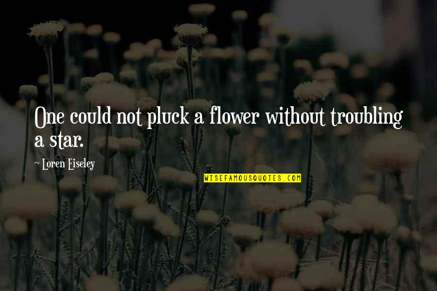 Jonnee Bardo Quotes By Loren Eiseley: One could not pluck a flower without troubling