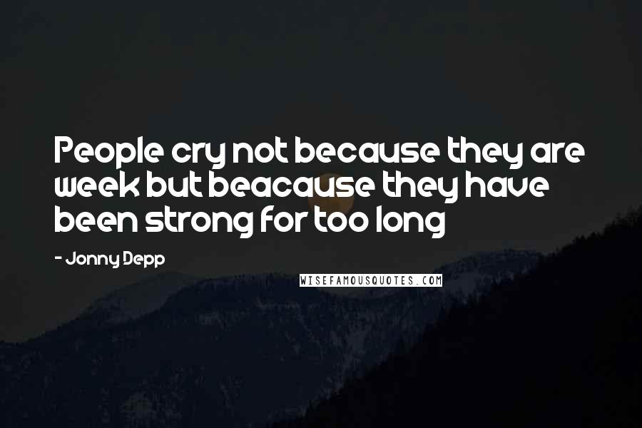 Jonny Depp quotes: People cry not because they are week but beacause they have been strong for too long
