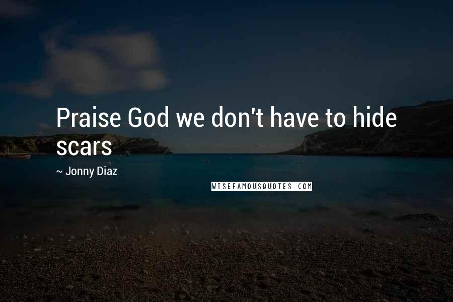 Jonny Diaz quotes: Praise God we don't have to hide scars