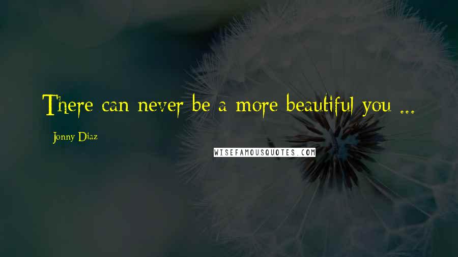 Jonny Diaz quotes: There can never be a more beautiful you ...