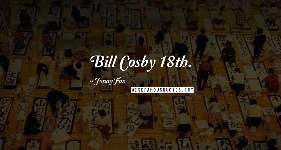 Jonny Fox quotes: Bill Cosby 18th.