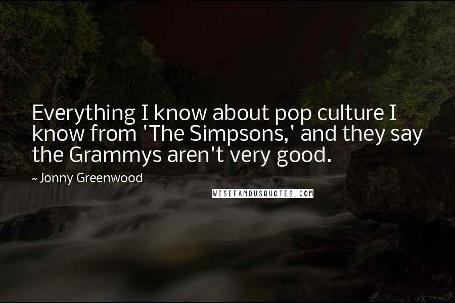 Jonny Greenwood quotes: Everything I know about pop culture I know from 'The Simpsons,' and they say the Grammys aren't very good.