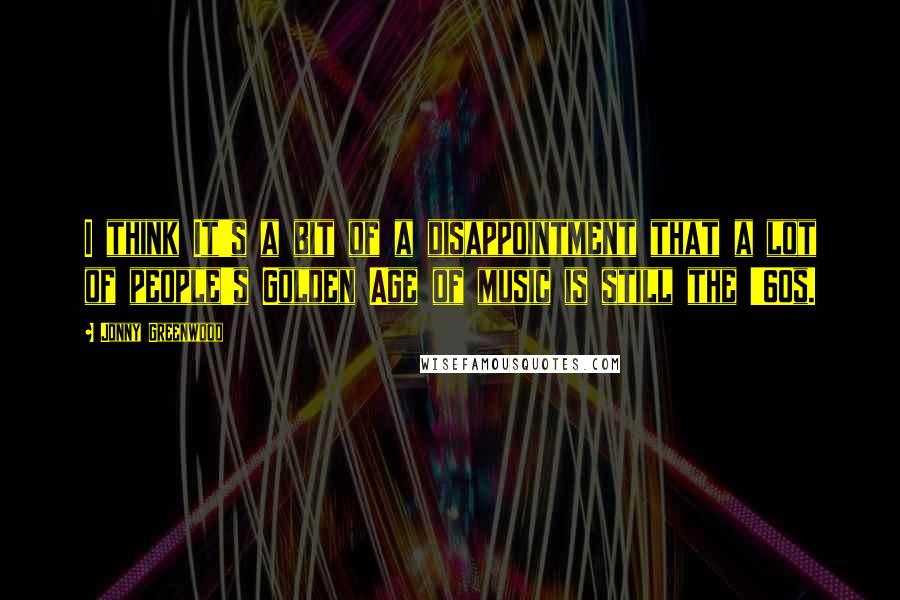 Jonny Greenwood quotes: I think It's a bit of a disappointment that a lot of people's Golden Age of music is still the '60s.