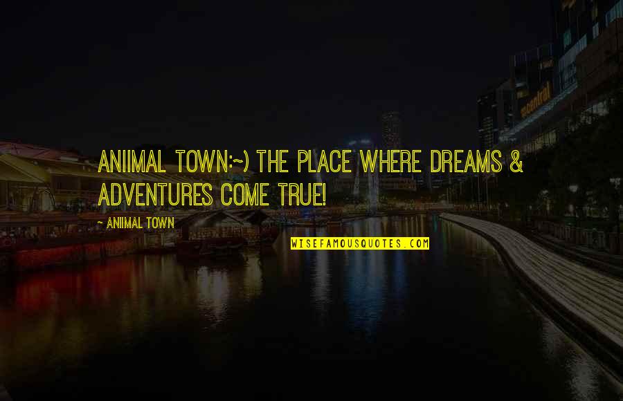 Jonny Ives Quotes By Aniimal Town: Aniimal Town:~) The place where Dreams & Adventures