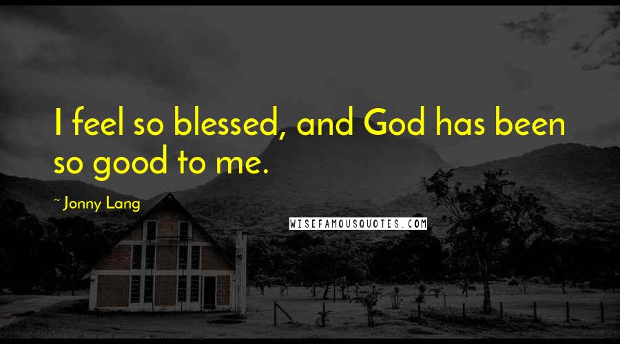 Jonny Lang quotes: I feel so blessed, and God has been so good to me.