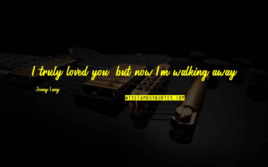 Jonny Lang Quotes By Jonny Lang: I truly loved you, but now I'm walking