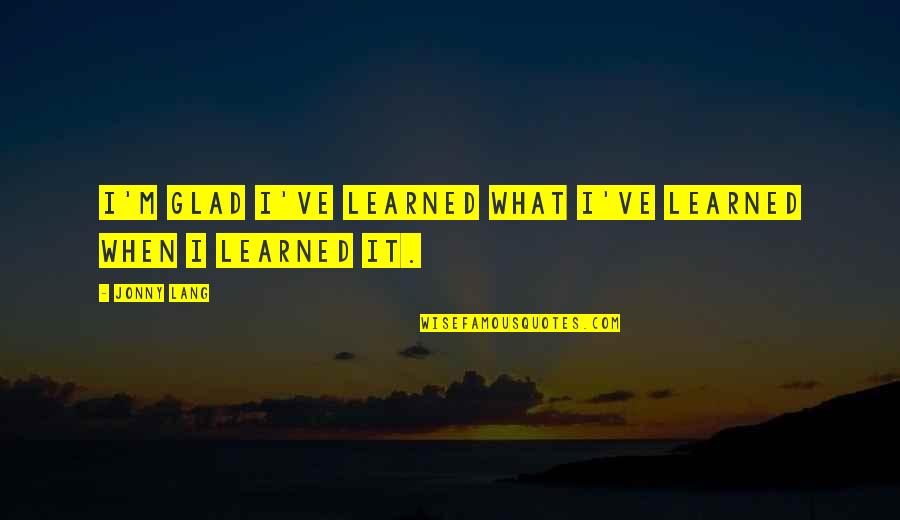 Jonny Lang Quotes By Jonny Lang: I'm glad I've learned what I've learned when