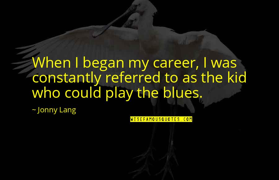 Jonny Lang Quotes By Jonny Lang: When I began my career, I was constantly