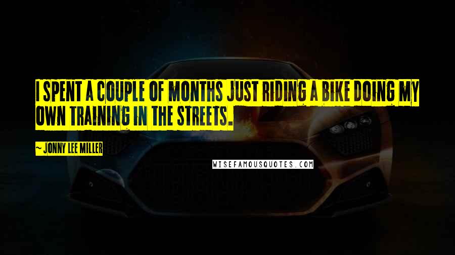 Jonny Lee Miller quotes: I spent a couple of months just riding a bike doing my own training in the streets.